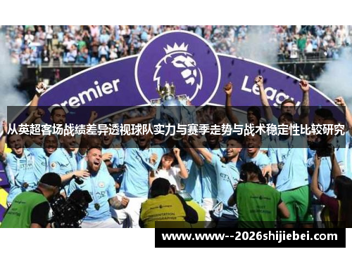 从英超客场战绩差异透视球队实力与赛季走势与战术稳定性比较研究