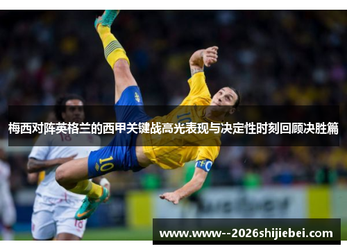 梅西对阵英格兰的西甲关键战高光表现与决定性时刻回顾决胜篇