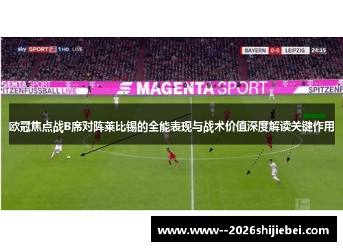 欧冠焦点战B席对阵莱比锡的全能表现与战术价值深度解读关键作用