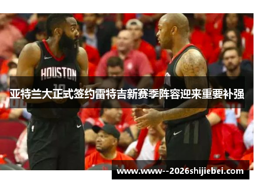 亚特兰大正式签约雷特吉新赛季阵容迎来重要补强