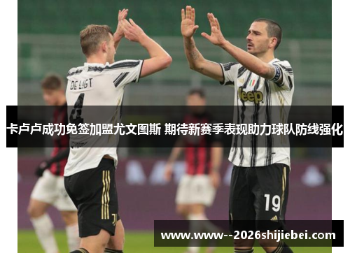 卡卢卢成功免签加盟尤文图斯 期待新赛季表现助力球队防线强化