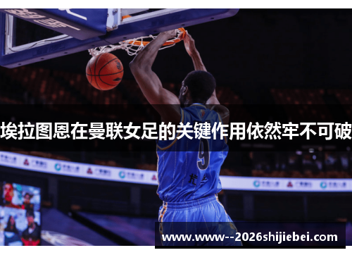 埃拉图恩在曼联女足的关键作用依然牢不可破