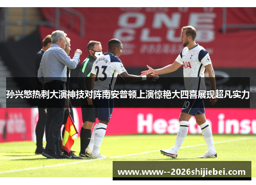 孙兴慜热刺大演神技对阵南安普顿上演惊艳大四喜展现超凡实力