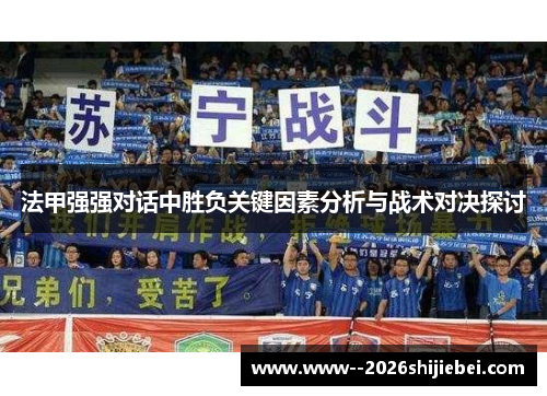 法甲强强对话中胜负关键因素分析与战术对决探讨 法甲强强对话中胜负关键因素分析与战术对决探讨