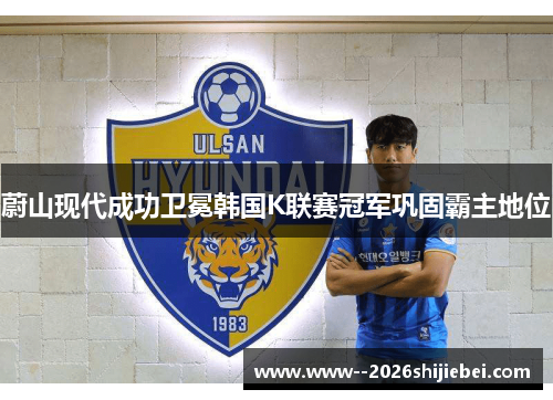 蔚山现代成功卫冕韩国K联赛冠军巩固霸主地位