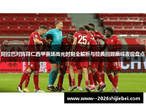 阿拉巴对阵拜仁西甲赛场高光时刻全解析与经典回顾巅峰表现盘点