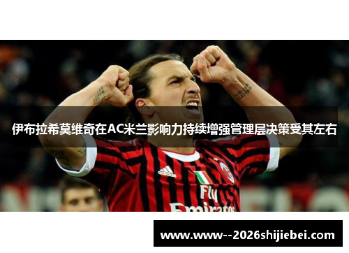 伊布拉希莫维奇在AC米兰影响力持续增强管理层决策受其左右