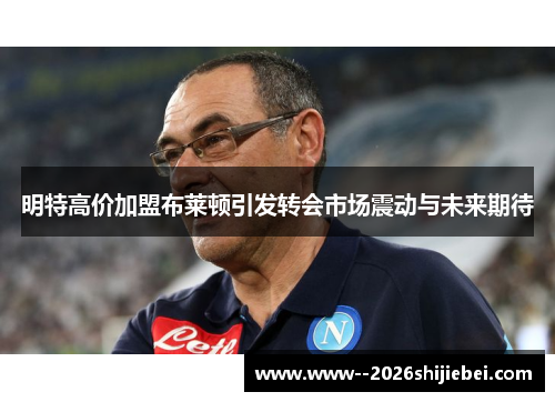 明特高价加盟布莱顿引发转会市场震动与未来期待