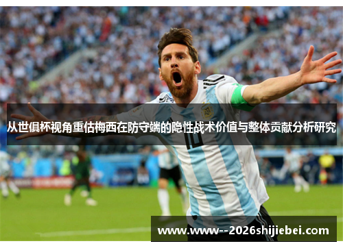 从世俱杯视角重估梅西在防守端的隐性战术价值与整体贡献分析研究