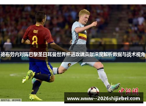 德布劳内对阵巴黎圣日耳曼世界杯进攻端贡献深度解析数据与战术视角