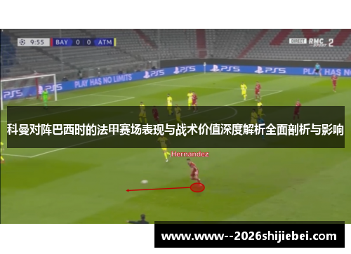 科曼对阵巴西时的法甲赛场表现与战术价值深度解析全面剖析与影响